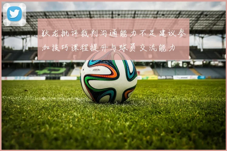 狄龙批评裁判沟通能力不足建议参加技巧课程提升与球员交流能力