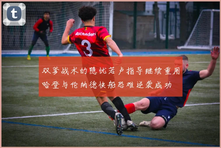双爹战术的隐忧若卢指导继续重用哈登与伦纳德快船恐难逆袭成功