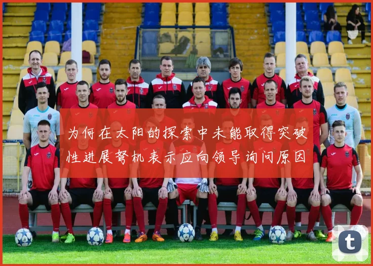 为何在太阳的探索中未能取得突破性进展弩机表示应向领导询问原因