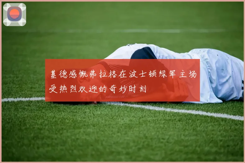 基德感慨弗拉格在波士顿绿军主场受热烈欢迎的奇妙时刻