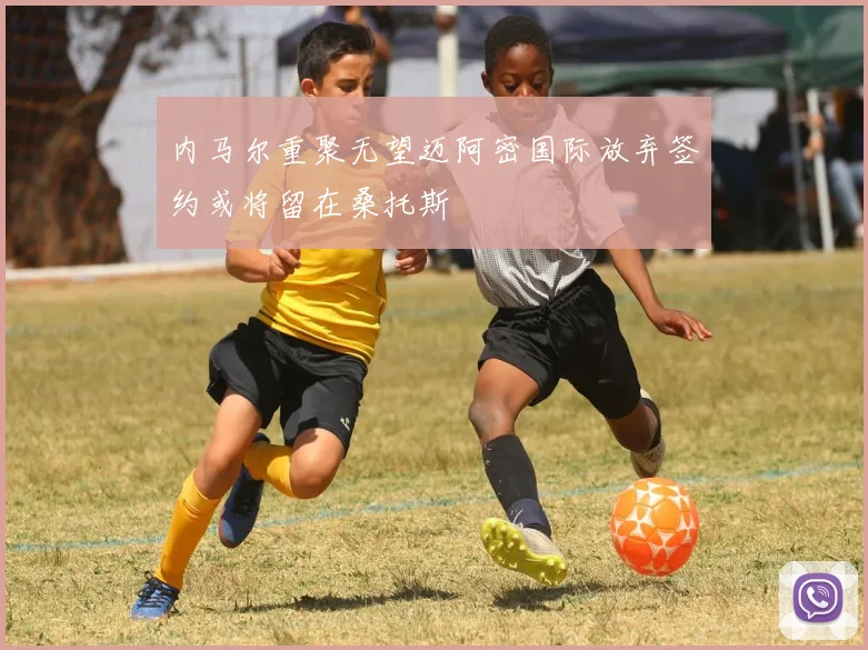 内马尔重聚无望迈阿密国际放弃签约或将留在桑托斯