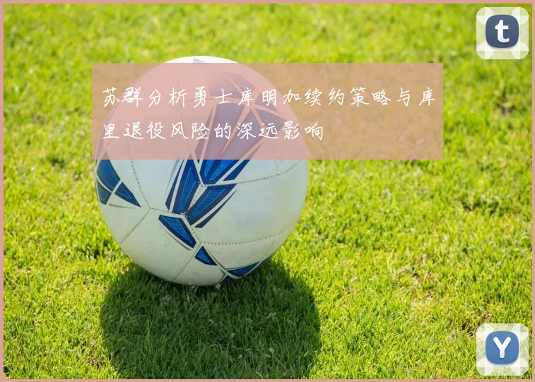苏群分析勇士库明加续约策略与库里退役风险的深远影响