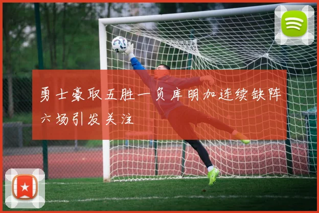 勇士豪取五胜一负库明加连续缺阵六场引发关注
